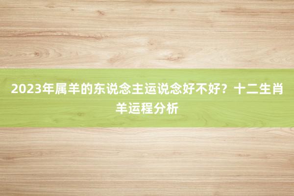 2023年属羊的东说念主运说念好不好？十二生肖羊运程分析