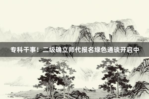 专科干事！二级确立师代报名绿色通谈开启中