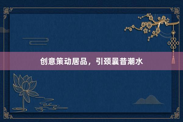 创意策动居品，引颈曩昔潮水