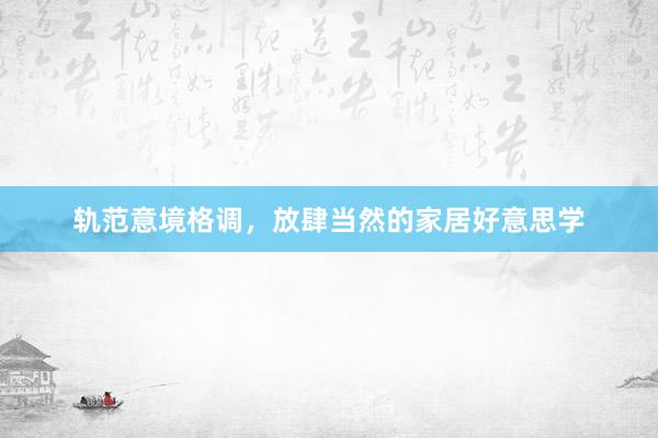 轨范意境格调，放肆当然的家居好意思学