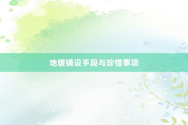 地暖铺设手段与珍惜事项