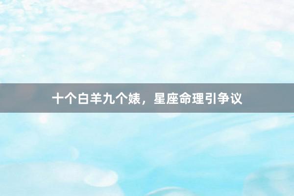 十个白羊九个婊，星座命理引争议
