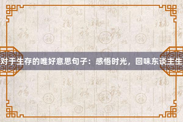 对于生存的唯好意思句子：感悟时光，回味东谈主生