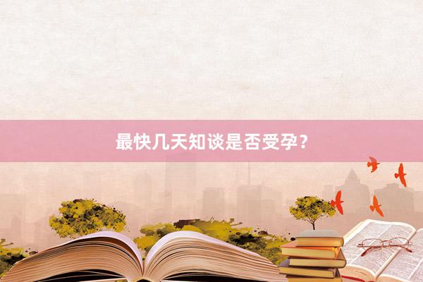 最快几天知谈是否受孕？