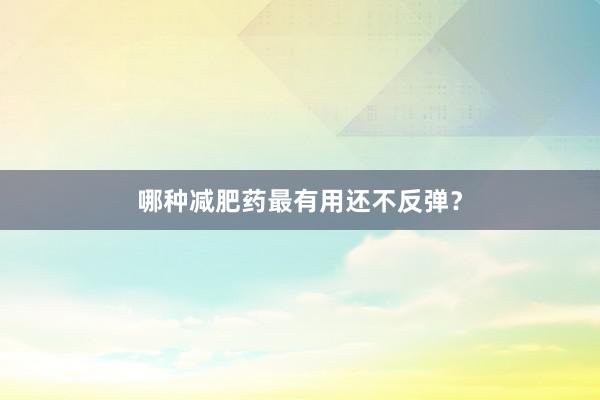 哪种减肥药最有用还不反弹？
