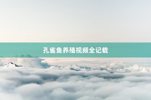 孔雀鱼养殖视频全记载