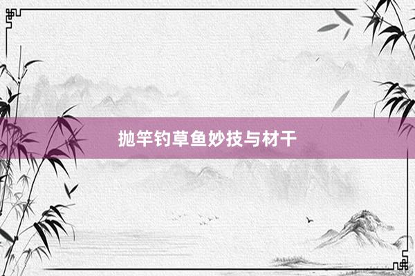 抛竿钓草鱼妙技与材干