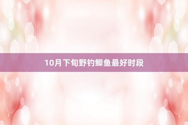 10月下旬野钓鲫鱼最好时段
