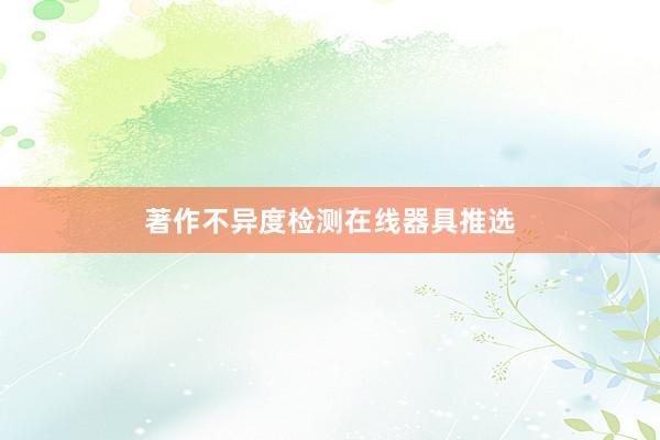 著作不异度检测在线器具推选
