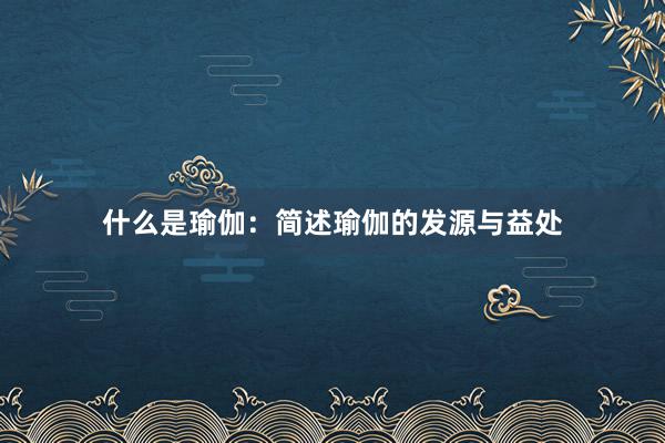 什么是瑜伽：简述瑜伽的发源与益处